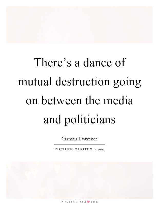 There's a dance of mutual destruction going on between the media and politicians Picture Quote #1