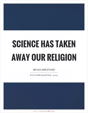 Science has taken away our religion Picture Quote #1