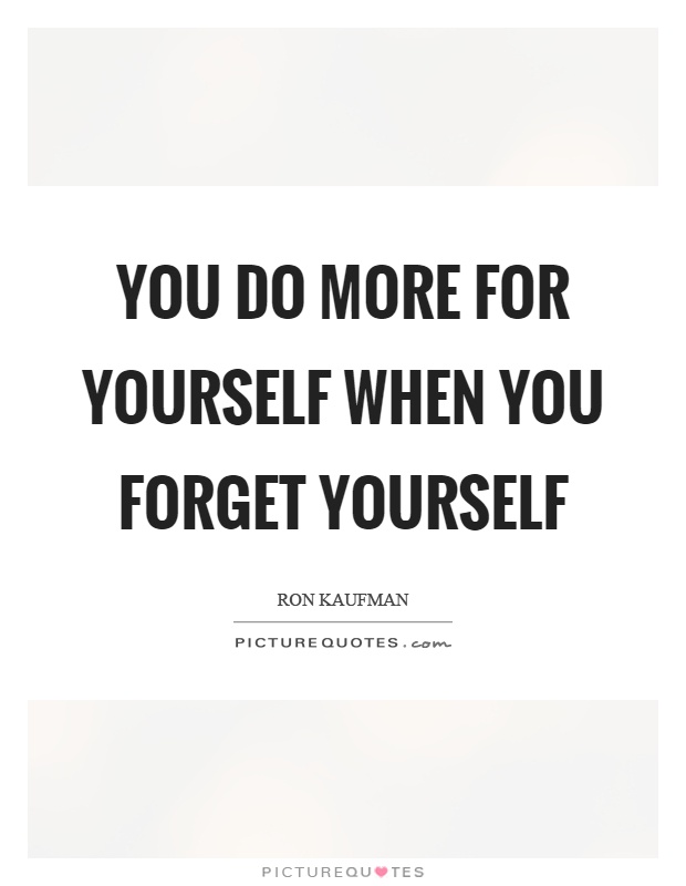 You do more for yourself when you forget yourself Picture Quote #1