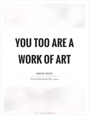 You too are a work of art Picture Quote #1