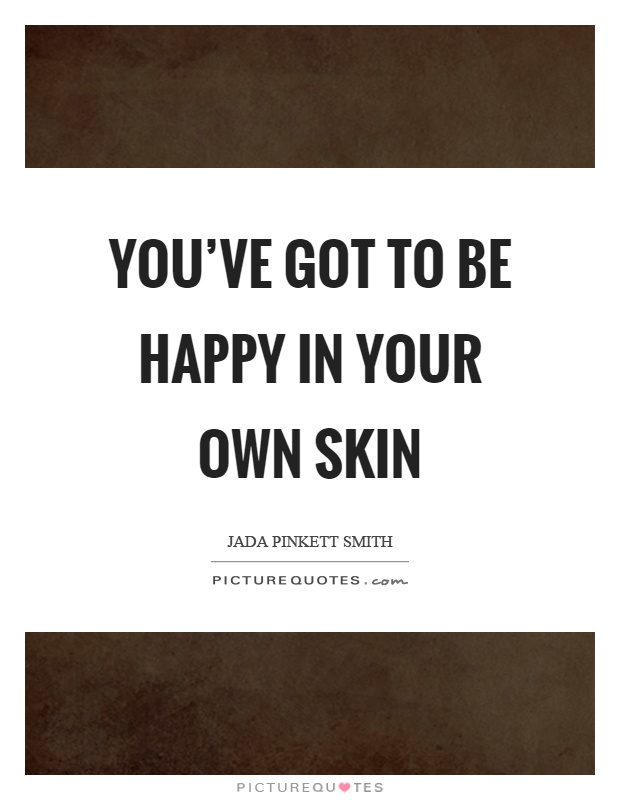 You've got to be happy in your own skin Picture Quote #1