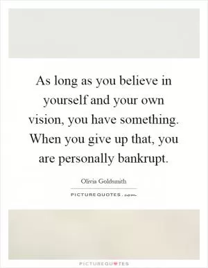 As long as you believe in yourself and your own vision, you have something. When you give up that, you are personally bankrupt Picture Quote #1
