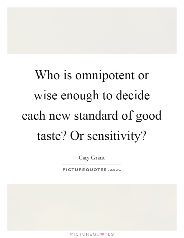 Who is omnipotent or wise enough to decide each new standard of good taste? Or sensitivity? Picture Quote #1