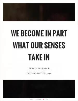 We become in part what our senses take in Picture Quote #1