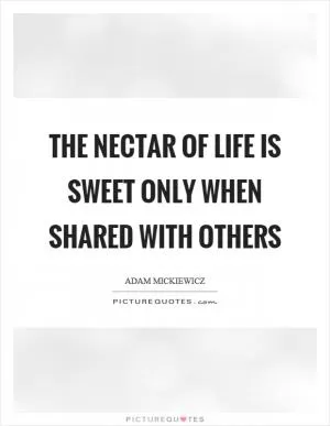 The nectar of life is sweet only when shared with others Picture Quote #1