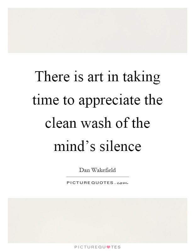 There is art in taking time to appreciate the clean wash of the mind's silence Picture Quote #1