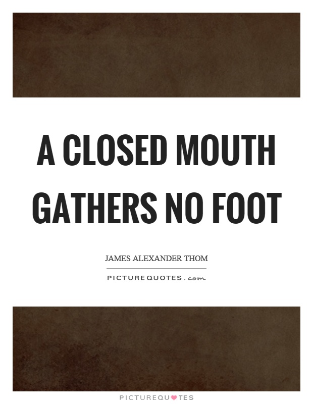 A closed mouth gathers no foot Picture Quote #1