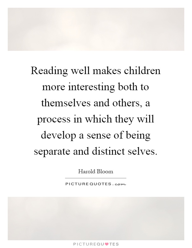 Reading well makes children more interesting both to themselves and others, a process in which they will develop a sense of being separate and distinct selves Picture Quote #1