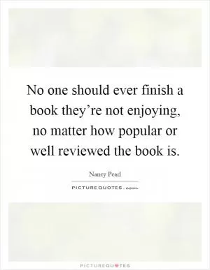 No one should ever finish a book they’re not enjoying, no matter how popular or well reviewed the book is Picture Quote #1