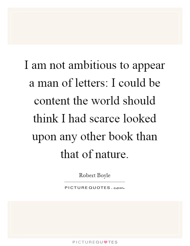 I am not ambitious to appear a man of letters: I could be content the world should think I had scarce looked upon any other book than that of nature Picture Quote #1