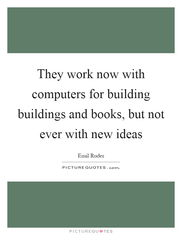 They work now with computers for building buildings and books, but not ever with new ideas Picture Quote #1