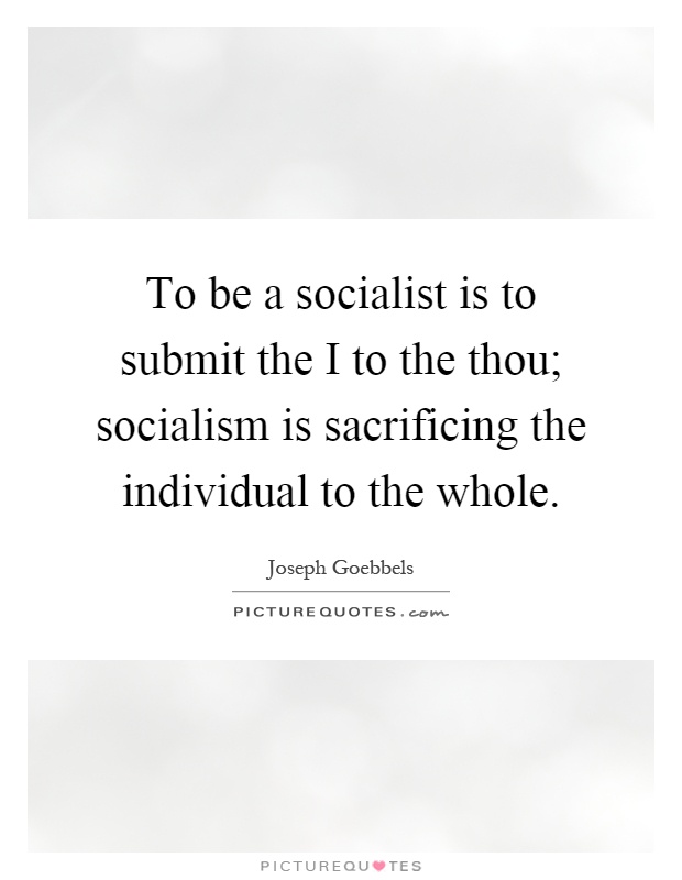 To be a socialist is to submit the I to the thou; socialism is sacrificing the individual to the whole Picture Quote #1