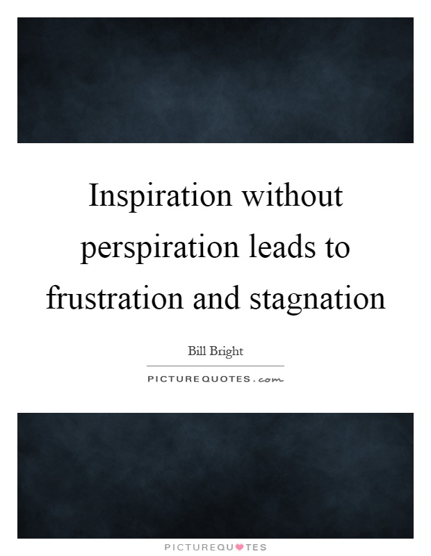Inspiration without perspiration leads to frustration and stagnation Picture Quote #1