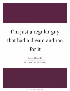 I’m just a regular guy that had a dream and ran for it Picture Quote #1