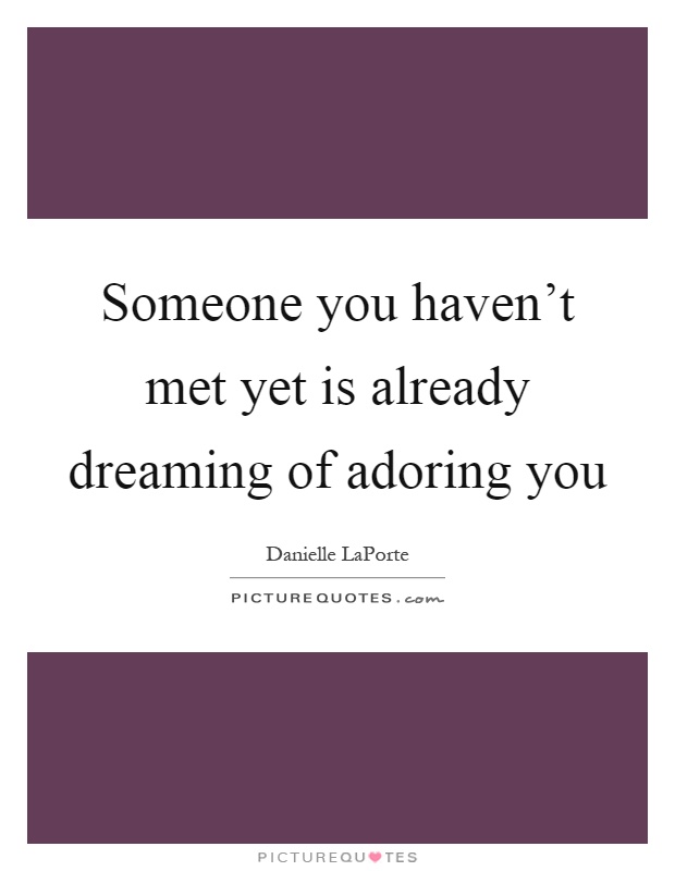 Someone you haven't met yet is already dreaming of adoring you Picture Quote #1