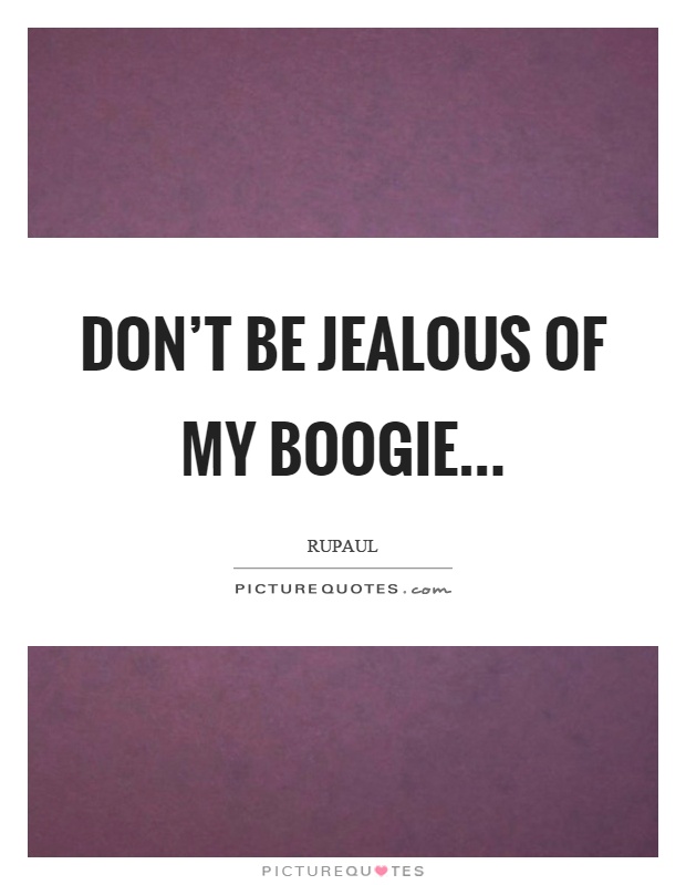 Don't be jealous of my boogie Picture Quote #1