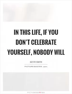 In this life, if you don’t celebrate yourself, nobody will Picture Quote #1