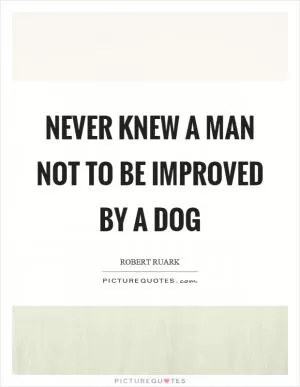 Never knew a man not to be improved by a dog Picture Quote #1