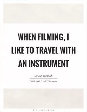 When filming, I like to travel with an instrument Picture Quote #1