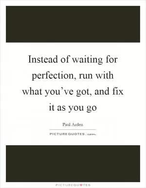 Instead of waiting for perfection, run with what you’ve got, and fix it as you go Picture Quote #1