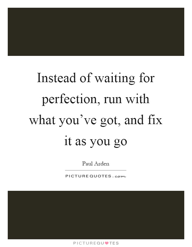 Instead of waiting for perfection, run with what you've got, and fix it as you go Picture Quote #1