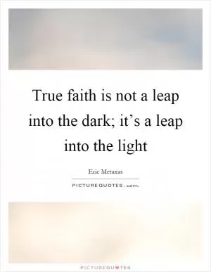 True faith is not a leap into the dark; it’s a leap into the light Picture Quote #1