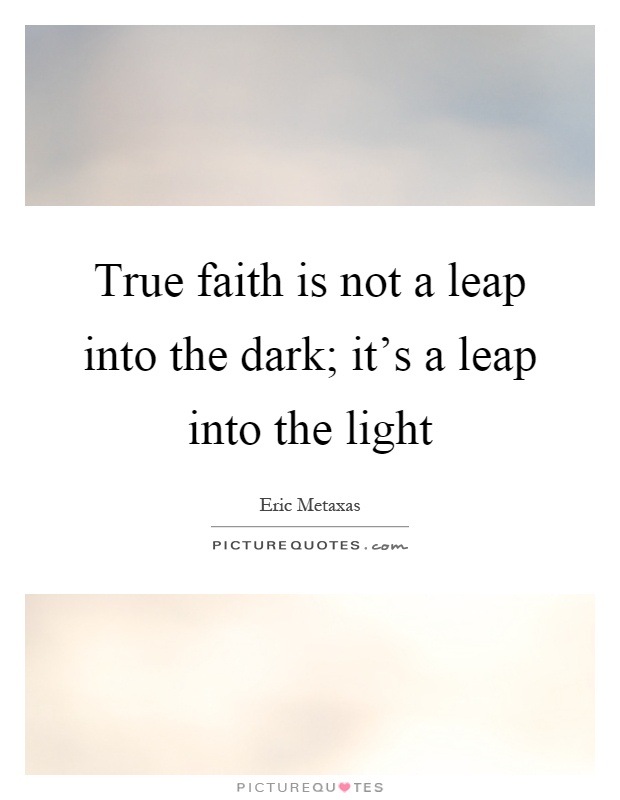 True faith is not a leap into the dark; it's a leap into the light Picture Quote #1