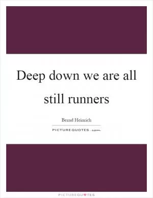 Deep down we are all still runners Picture Quote #1