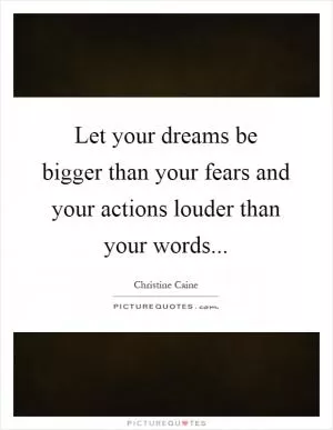 Let your dreams be bigger than your fears and your actions louder than your words Picture Quote #1