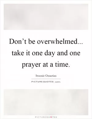 Don’t be overwhelmed... take it one day and one prayer at a time Picture Quote #1
