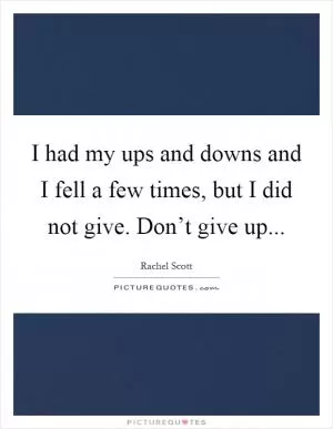 I had my ups and downs and I fell a few times, but I did not give. Don’t give up Picture Quote #1