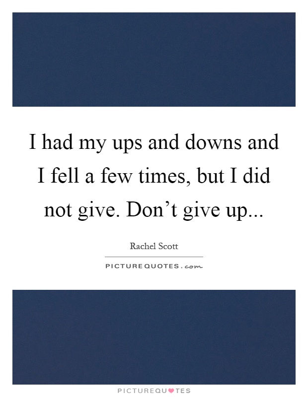 I had my ups and downs and I fell a few times, but I did not give. Don't give up Picture Quote #1