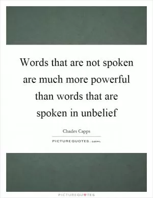 Words that are not spoken are much more powerful than words that are spoken in unbelief Picture Quote #1