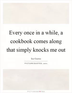 Every once in a while, a cookbook comes along that simply knocks me out Picture Quote #1