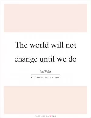 The world will not change until we do Picture Quote #1
