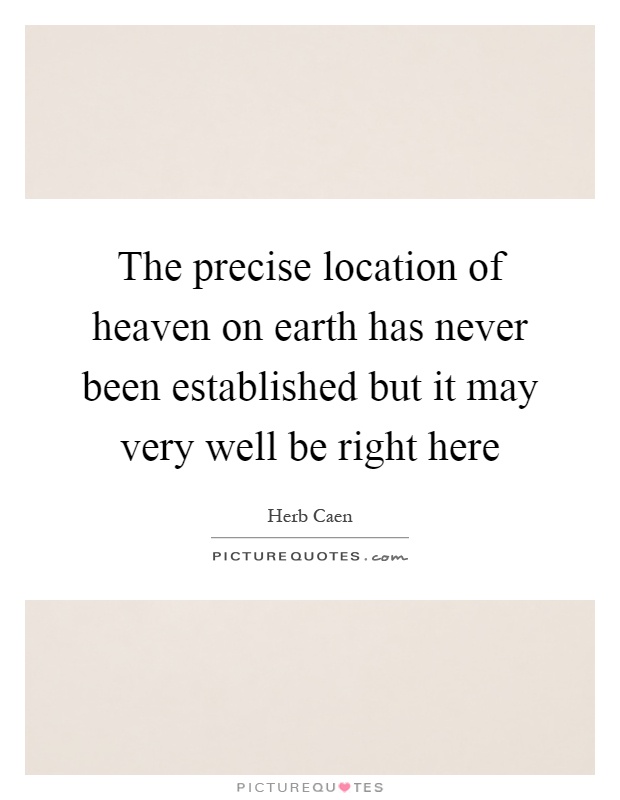 The precise location of heaven on earth has never been established but it may very well be right here Picture Quote #1