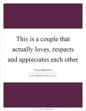 This is a couple that actually loves, respects and appreciates each other Picture Quote #1