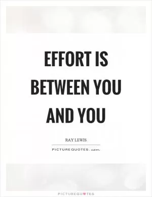 Effort is between you and you Picture Quote #1