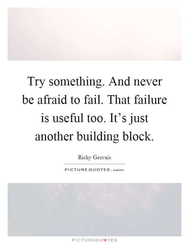 Try something. And never be afraid to fail. That failure is useful too. It's just another building block Picture Quote #1