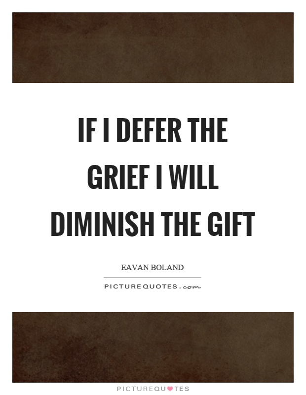 If I defer the grief I will diminish the gift Picture Quote #1