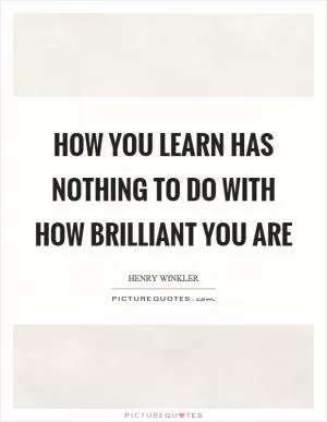 How you learn has nothing to do with how brilliant you are Picture Quote #1