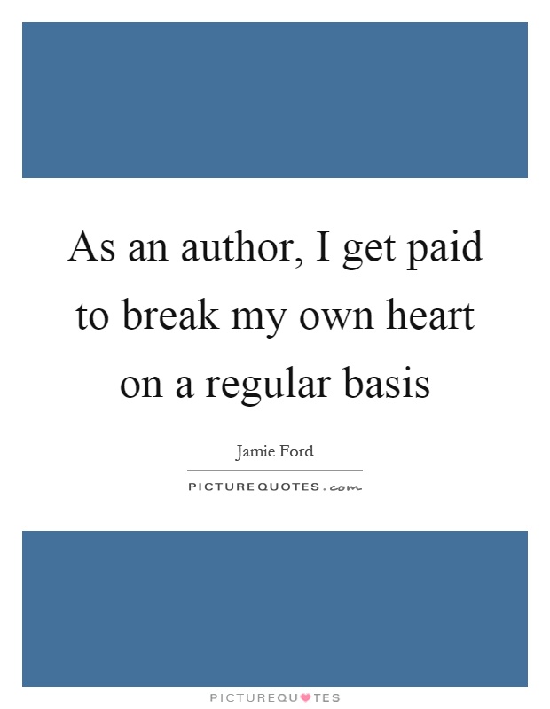 As an author, I get paid to break my own heart on a regular basis Picture Quote #1