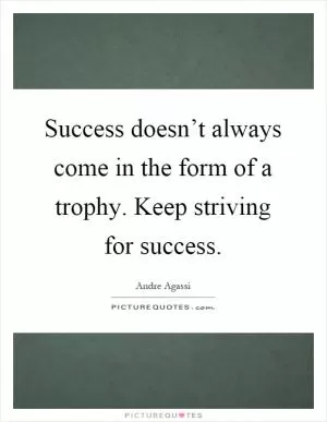 Success doesn’t always come in the form of a trophy. Keep striving for success Picture Quote #1