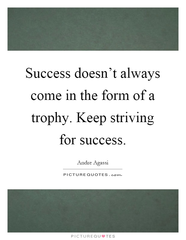Success doesn't always come in the form of a trophy. Keep striving for success Picture Quote #1