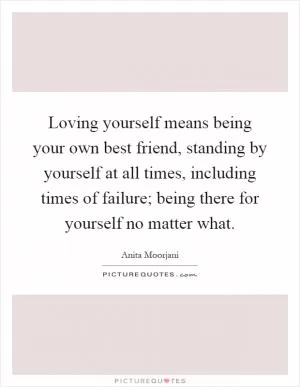 Loving yourself means being your own best friend, standing by yourself at all times, including times of failure; being there for yourself no matter what Picture Quote #1