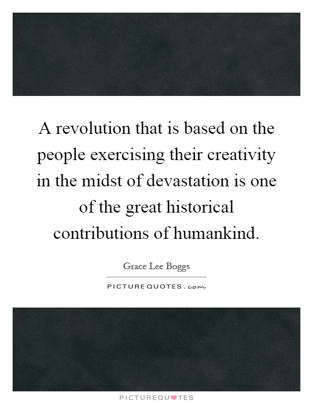A revolution that is based on the people exercising their creativity in the midst of devastation is one of the great historical contributions of humankind Picture Quote #1