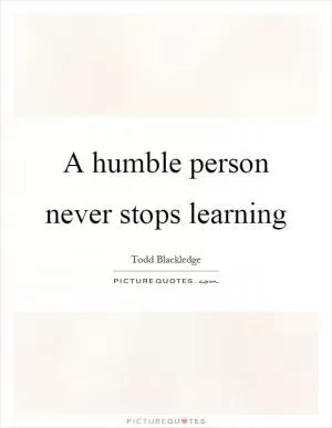 A humble person never stops learning Picture Quote #1