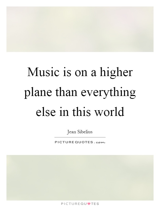Music is on a higher plane than everything else in this world Picture Quote #1