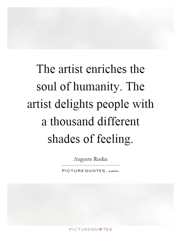 The artist enriches the soul of humanity. The artist delights people with a thousand different shades of feeling Picture Quote #1