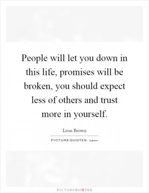 People will let you down in this life, promises will be broken, you should expect less of others and trust more in yourself Picture Quote #1